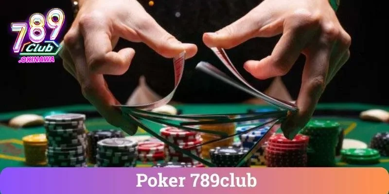 Poker Online – Từ Cơ Bản Đến Nâng Cao & Chơi Có Trách Nhiệm Nắm rõ về thông tin Poker 789Club